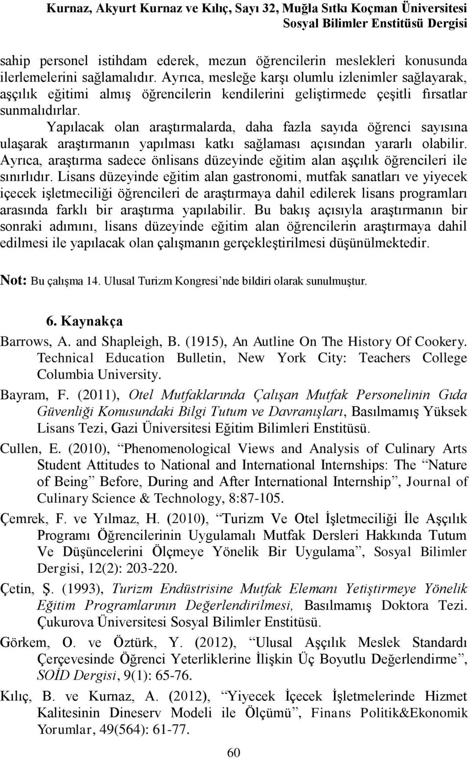 Yapılacak olan araştırmalarda, daha fazla sayıda öğrenci sayısına ulaşarak araştırmanın yapılması katkı sağlaması açısından yararlı olabilir.