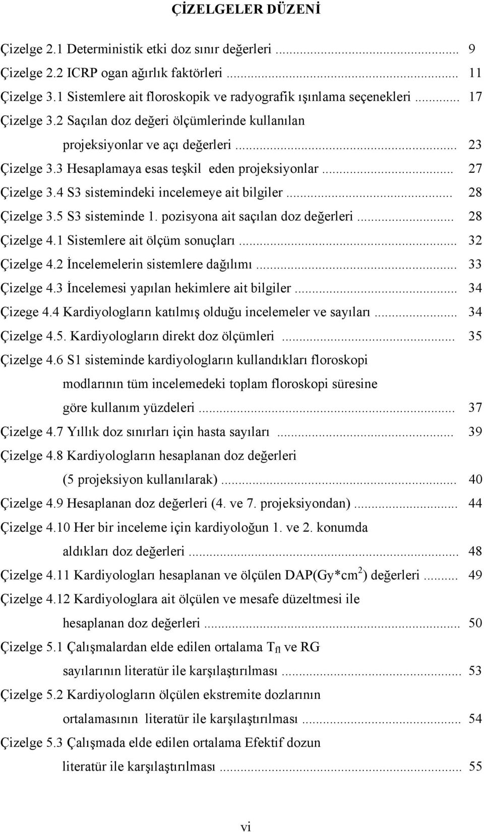 4 S3 sistemindeki incelemeye ait bilgiler 28 Çizelge 3.5 S3 sisteminde pozisyona ait saçılan doz değerleri. 28 Çizelge 4.1 Sistemlere ait ölçüm sonuçları 32 Çizelge 4.