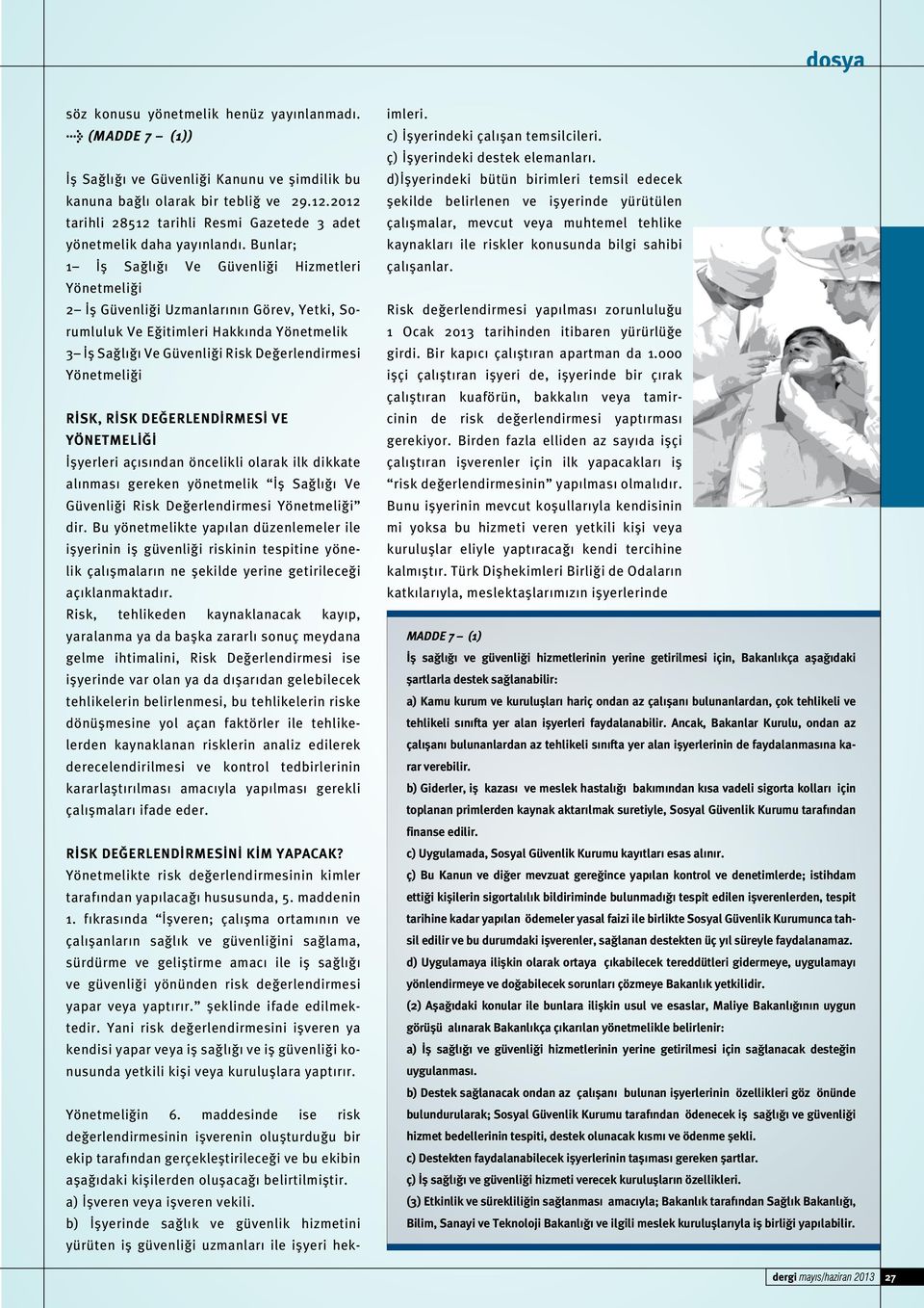 Bunlar; 1 İş Sağlığı Ve Güvenliği Hizmetleri Yönetmeliği 2 İş Güvenliği Uzmanlarının Görev, Yetki, Sorumluluk Ve Eğitimleri Hakkında Yönetmelik 3 İş Sağlığı Ve Güvenliği Risk Değerlendirmesi