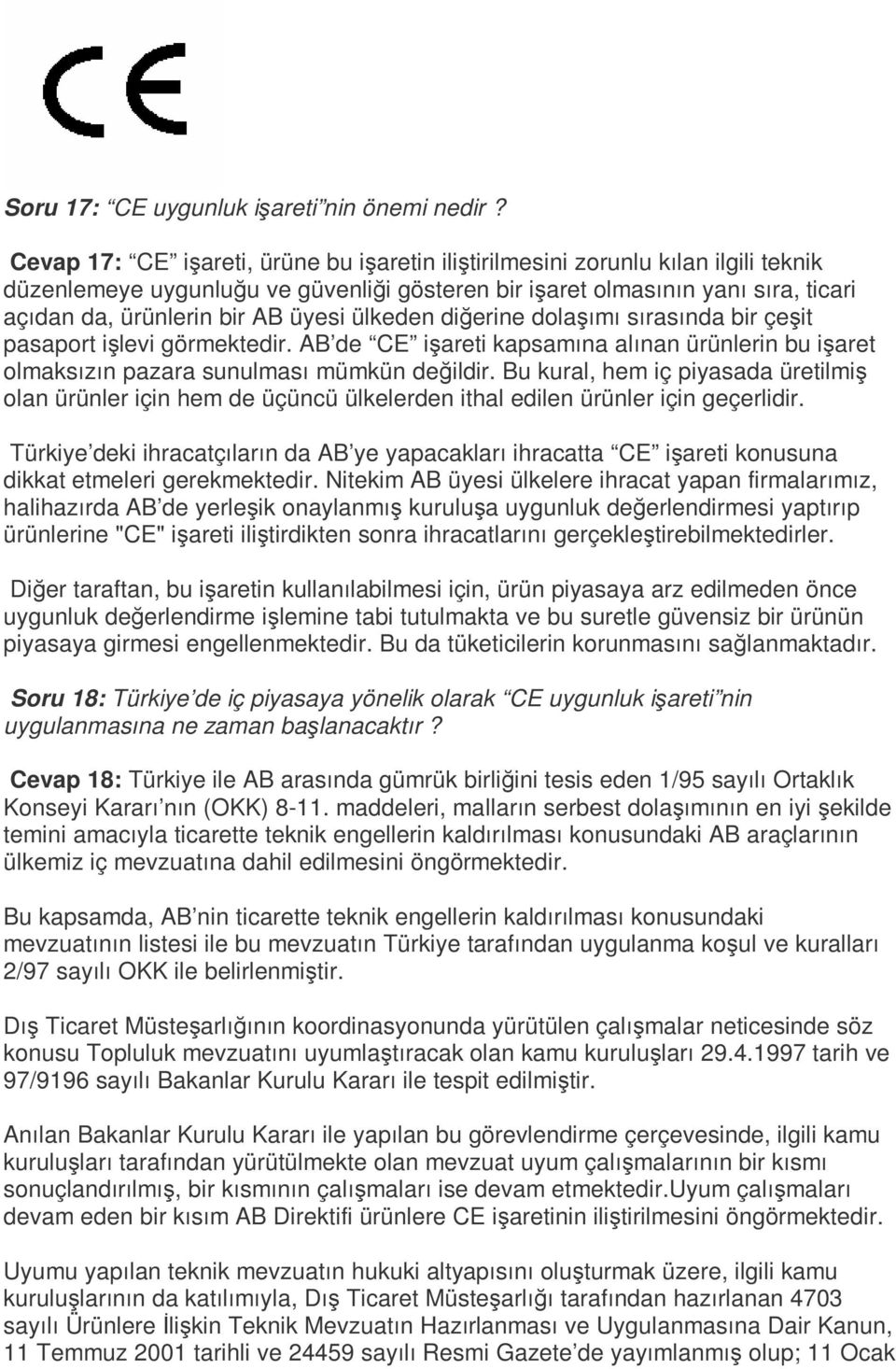 üyesi ülkeden diğerine dolaşımı sırasında bir çeşit pasaport işlevi görmektedir. AB de CE işareti kapsamına alınan ürünlerin bu işaret olmaksızın pazara sunulması mümkün değildir.