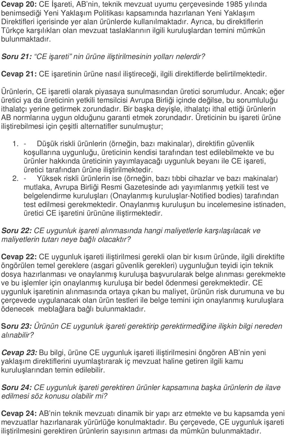 Soru 21: CE işareti nin ürüne iliştirilmesinin yolları nelerdir? Cevap 21: CE işaretinin ürüne nasıl iliştireceği, ilgili direktiflerde belirtilmektedir.