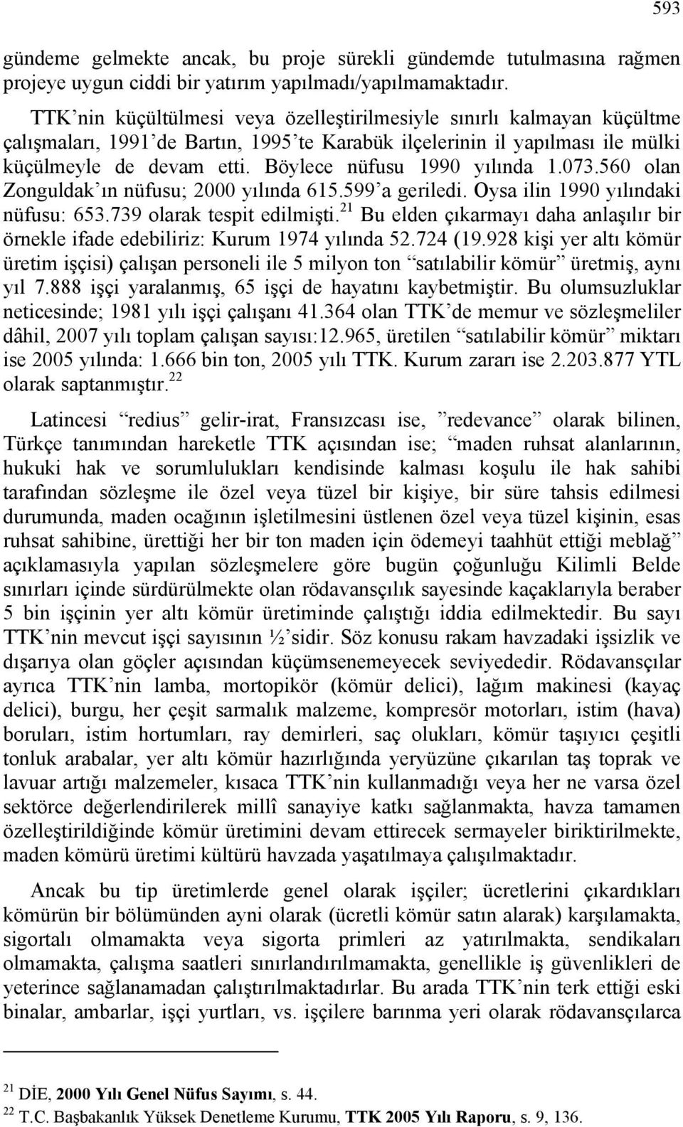 Böylece nüfusu 1990 yılında 1.073.560 olan Zonguldak ın nüfusu; 2000 yılında 615.599 a geriledi. Oysa ilin 1990 yılındaki nüfusu: 653.739 olarak tespit edilmişti.