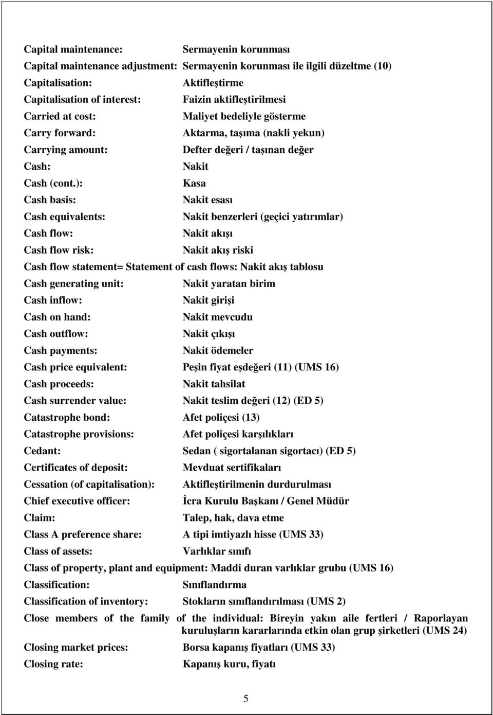 ): Cash basis: Cash equivalents: Cash flow: Cash flow risk: Aktifleştirme Faizin aktifleştirilmesi Maliyet bedeliyle gösterme Aktarma, taşıma (nakli yekun) Defter değeri / taşınan değer Nakit Kasa