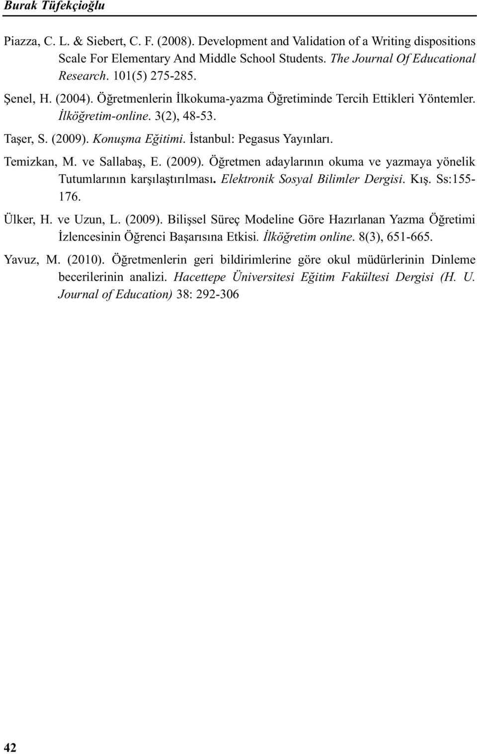 Temizkan, M. ve Sallabaş, E. (2009). Öğretmen adaylarının okuma ve yazmaya yönelik Tutumlarının karşılaştırılması. Elektronik Sosyal Bilimler Dergisi. Kış. Ss:155-176. Ülker, H. ve Uzun, L. (2009). Bilişsel Süreç Modeline Göre Hazırlanan Yazma Öğretimi İzlencesinin Öğrenci Başarısına Etkisi.