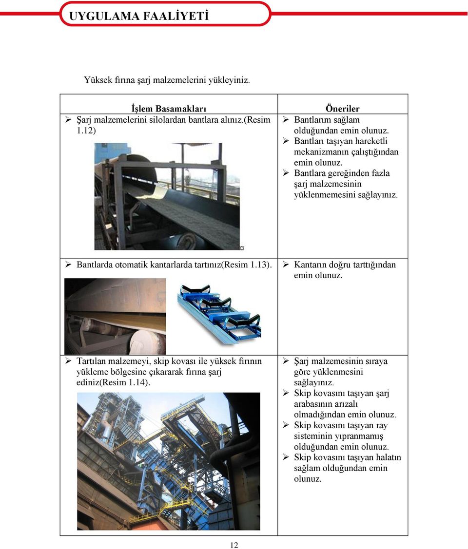 Bantlarda otomatik kantarlarda tartınız(resim 1.13). Kantarın doğru tarttığından emin olunuz. Tartılan malzemeyi, skip kovası ile yüksek fırının yükleme bölgesine çıkararak fırına Ģarj ediniz(resim 1.