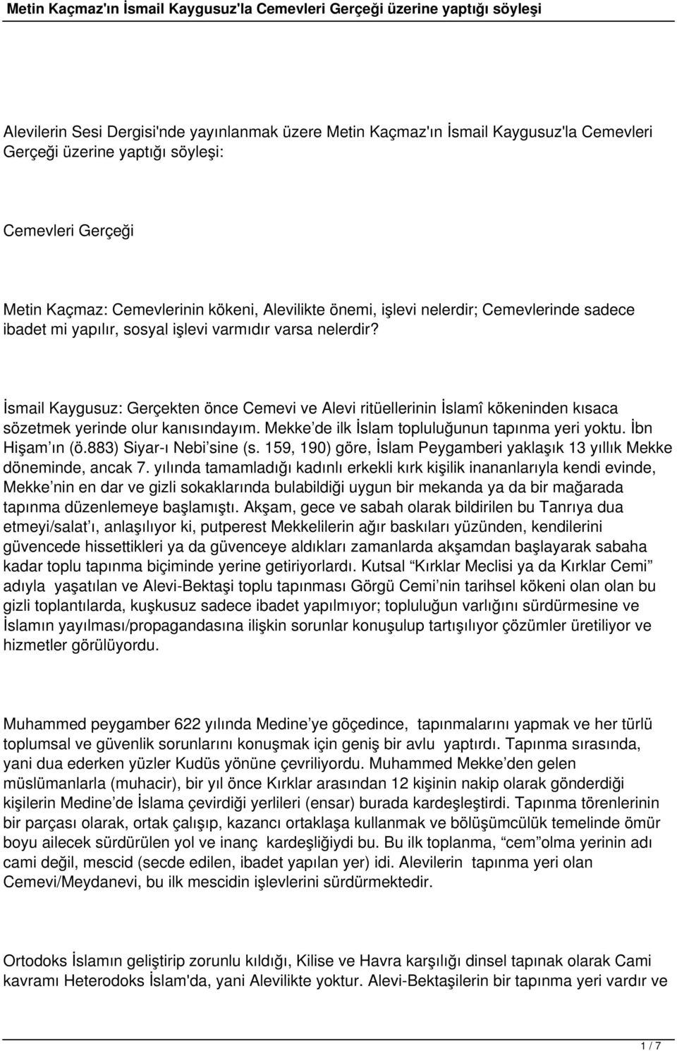 İsmail Kaygusuz: Gerçekten önce Cemevi ve Alevi ritüellerinin İslamî kökeninden kısaca sözetmek yerinde olur kanısındayım. Mekke de ilk İslam topluluğunun tapınma yeri yoktu. İbn Hişam ın (ö.