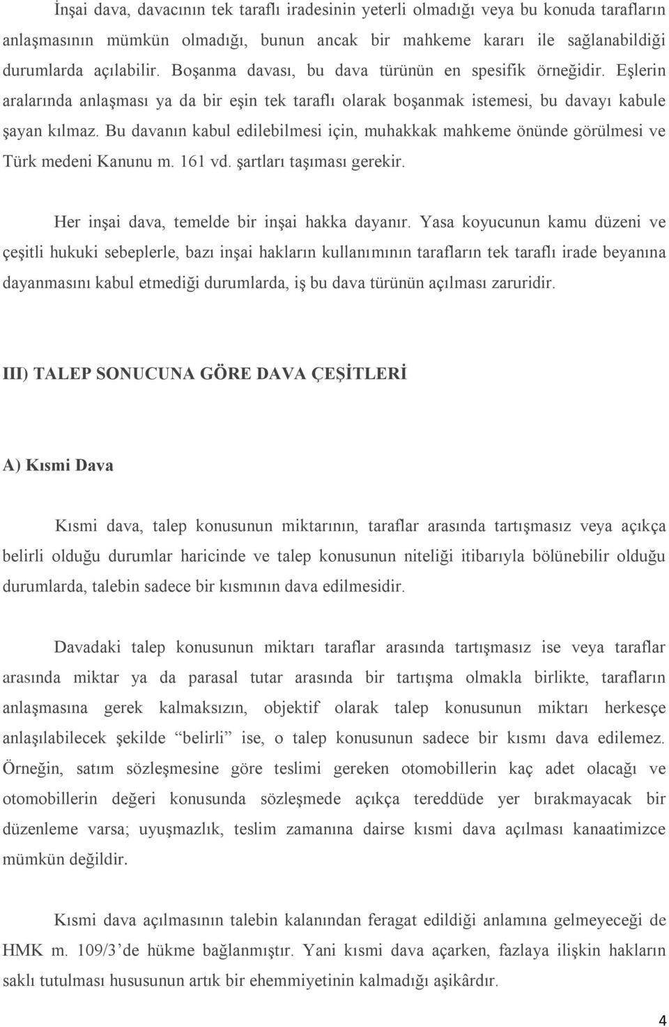 Bu davanın kabul edilebilmesi için, muhakkak mahkeme önünde görülmesi ve Türk medeni Kanunu m. 161 vd. şartları taşıması gerekir. Her inşai dava, temelde bir inşai hakka dayanır.