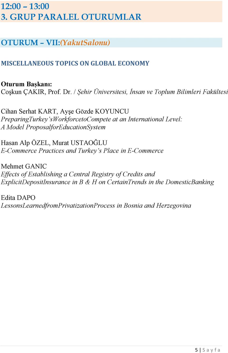 A Model ProposalforEducationSystem Hasan Alp ÖZEL, Murat USTAOĞLU E-Commerce Practices and Turkey s Place in E-Commerce Mehmet GANIC Effects of Establishing a