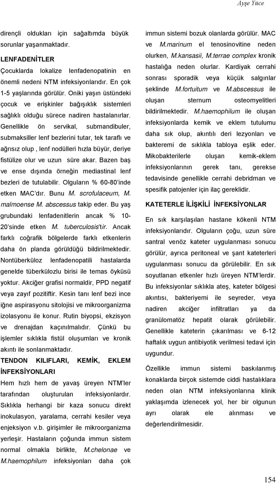 Genellikle ön servikal, submandibuler, submaksiller lenf bezlerini tutar, tek taraflı ve ağrısız olup, lenf nodülleri hızla büyür, deriye fistülize olur ve uzun süre akar.