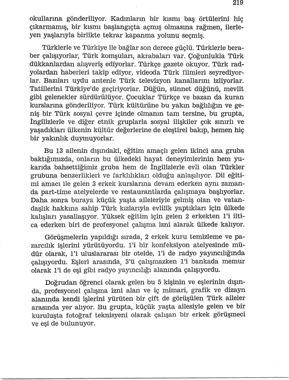 Tiirk radyolardan haberleri takip ediyor, videoda Turk filmleri seyrediyorlar. Bazilan uydu antenle Tiirk televizyon kanallanm izliyorlar. Tatillerini Tiirkiye'de ge<;iriyorlar.