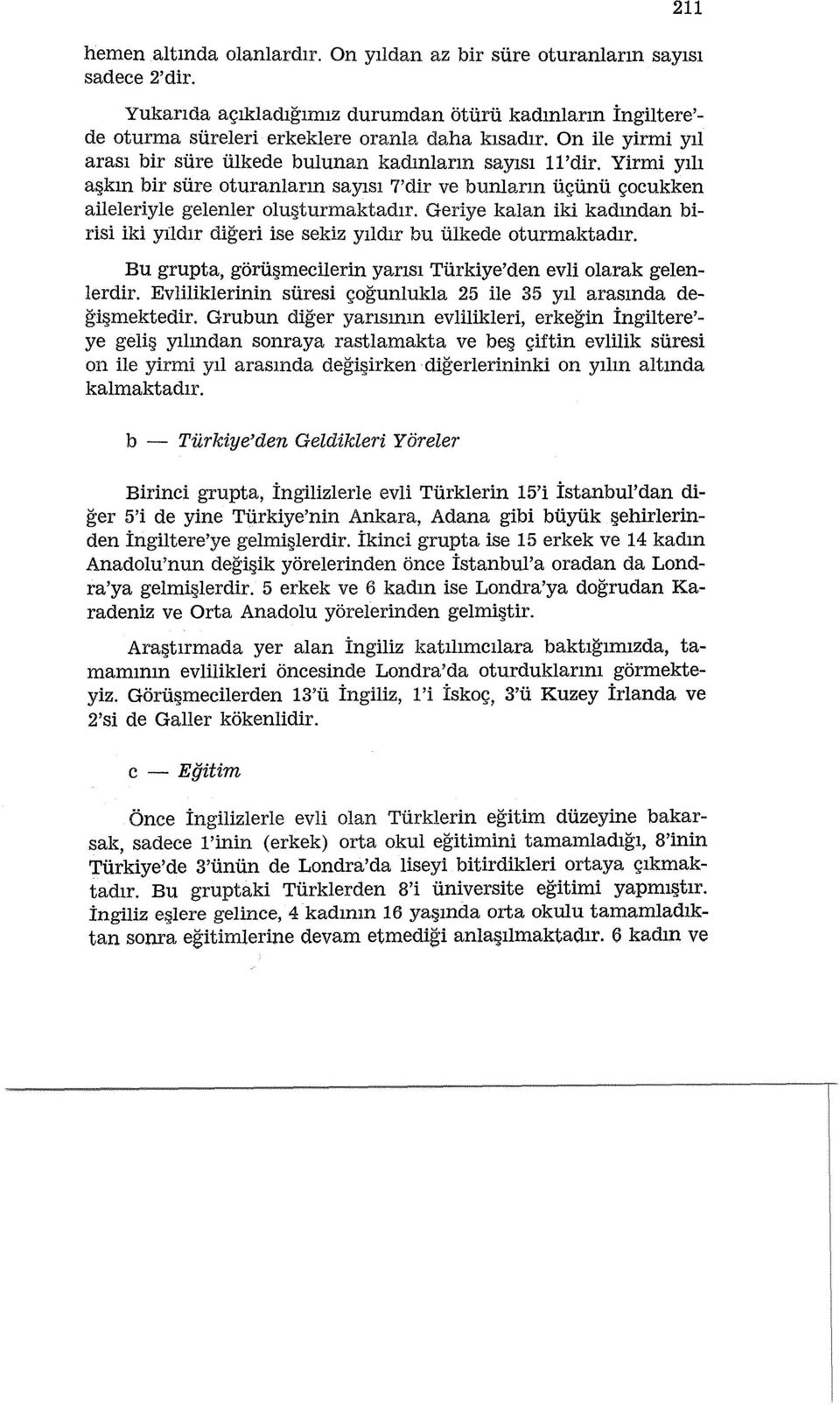 Geriye kalan iki kadmdan birisi iki yildlr digeri ise sekiz Ylldlr bu Ulkede oturmaktadlr. Bu grupta, goru mecilerin yarlsl Turkiye'den evli olarak gelenlerdir.