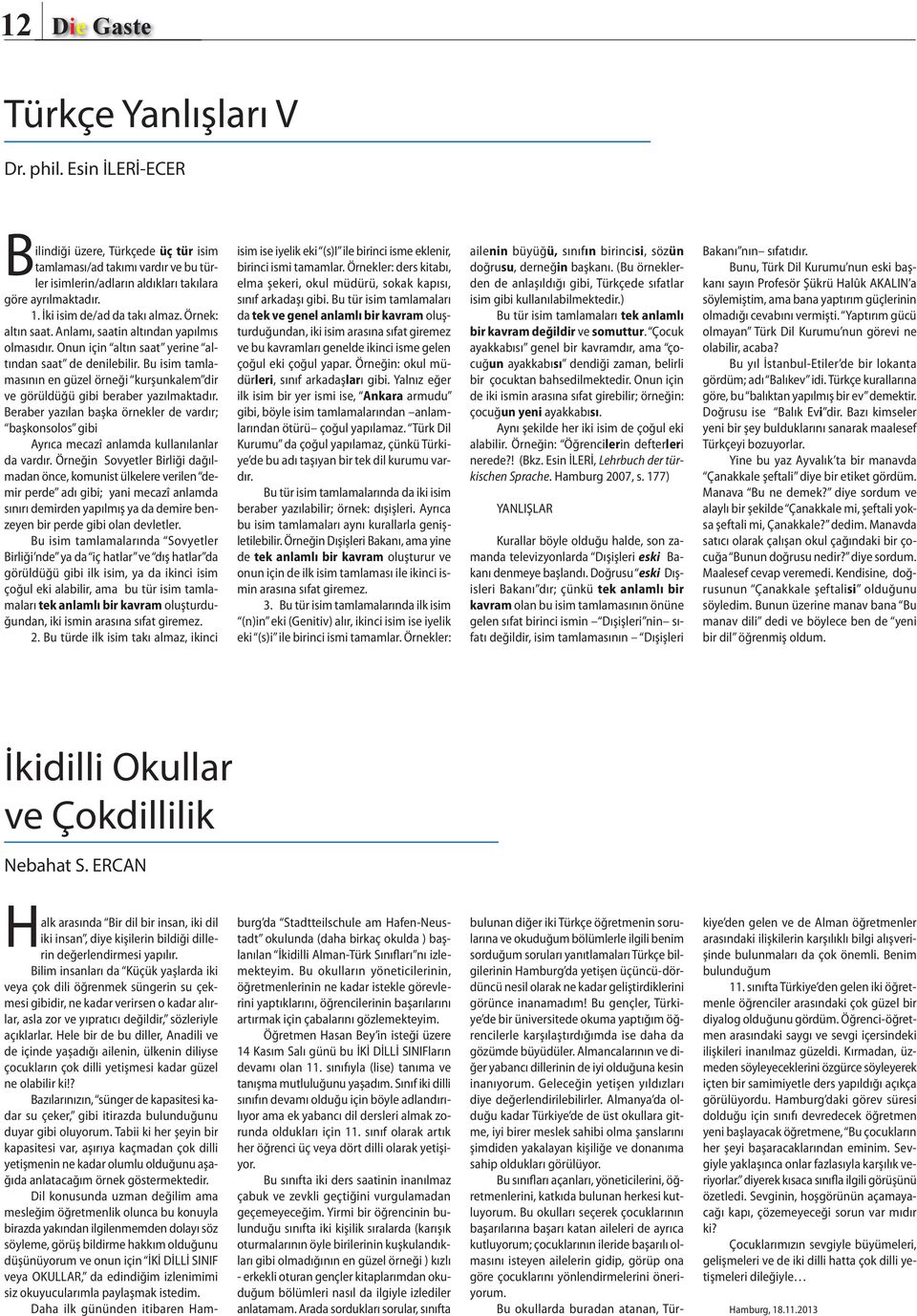 Bu isim tamlamasının en güzel örneği kurşunkalem dir ve görüldüğü gibi beraber yazılmaktadır. Beraber yazılan başka örnekler de vardır; başkonsolos gibi Ayrıca mecazî anlamda kullanılanlar da vardır.