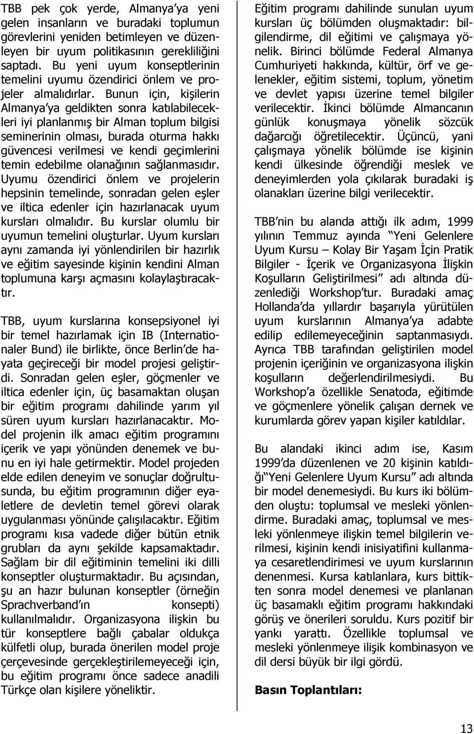 Bunun için, kişilerin Almanya ya geldikten sonra katılabilecekleri iyi planlanmış bir Alman toplum bilgisi seminerinin olması, burada oturma hakkı güvencesi verilmesi ve kendi geçimlerini temin