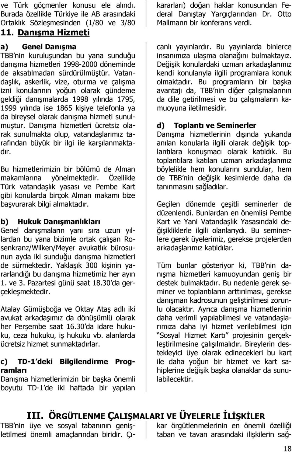 Vatandaşlık, askerlik, vize, oturma ve çalışma izni konularının yoğun olarak gündeme geldiği danışmalarda 1998 yılında 1795, 1999 yılında ise 1865 kişiye telefonla ya da bireysel olarak danışma