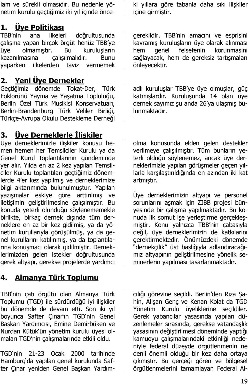 Destekleme Derneği 3. Üye Derneklerle Đlişkiler Üye derneklerimizle ilişkiler konusu hemen hemen her Temsilciler Kurulu ya da Genel Kurul toplantılarının gündeminde yer alır.