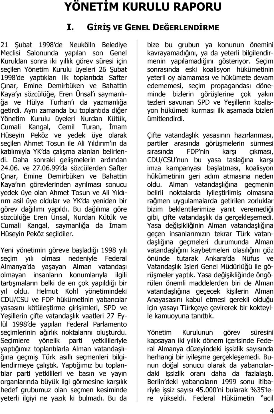 yaptıkları ilk toplantıda Safter Çınar, Emine Demirbüken ve Bahattin Kaya yı sözcülüğe, Eren Ünsal ı saymanlığa ve Hülya Turhan ı da yazmanlığa getirdi.