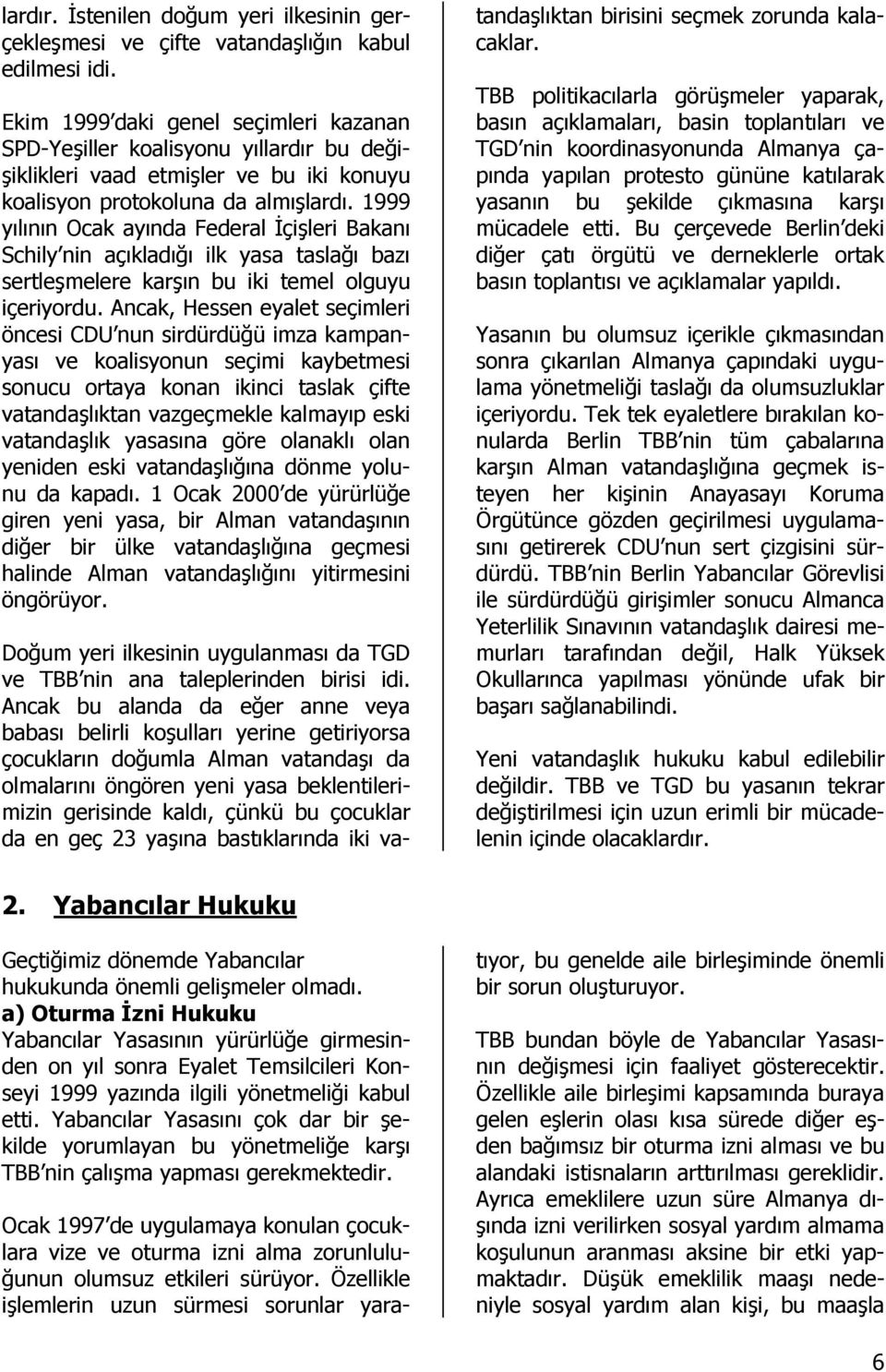 1999 yılının Ocak ayında Federal Đçişleri Bakanı Schily nin açıkladığı ilk yasa taslağı bazı sertleşmelere karşın bu iki temel olguyu içeriyordu.