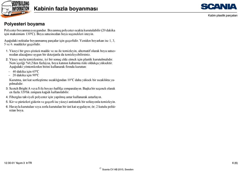 3, 5 ve 6. maddeler geçerlidir. 1. Yüzeyi bir gres çözücü madde ve su ile temizleyin, alternatif olarak boya satıcınızdan alacağınız uygun bir deterjanla da temizleyebilirsiniz. 2.