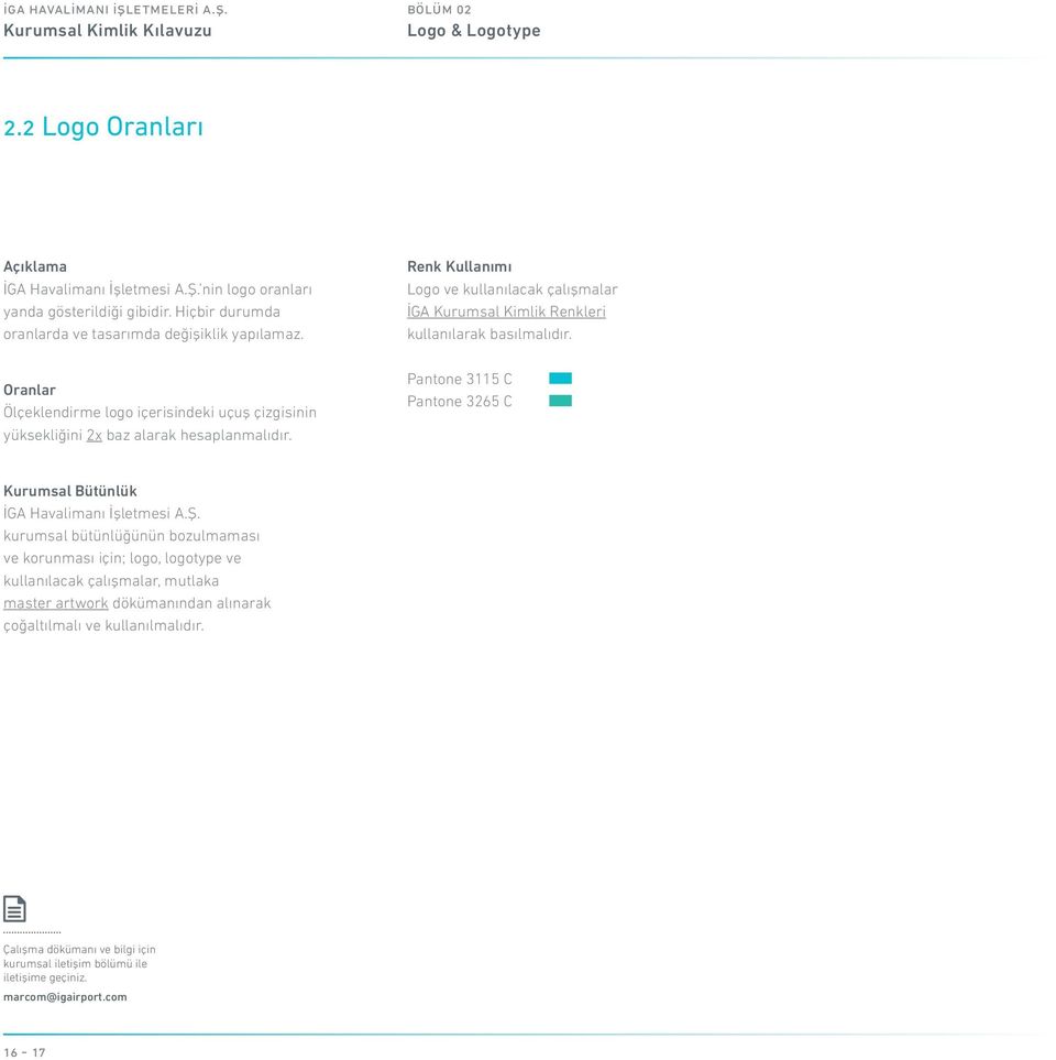 Renk Kullanımı Logo ve kullanılacak çalışmalar İGA Kurumsal Kimlik Renkleri kullanılarak basılmalıdır. Pantone 3115 C Pantone 3265 C Kurumsal Bütünlük İGA Havalimanı İşletmesi A.Ş.