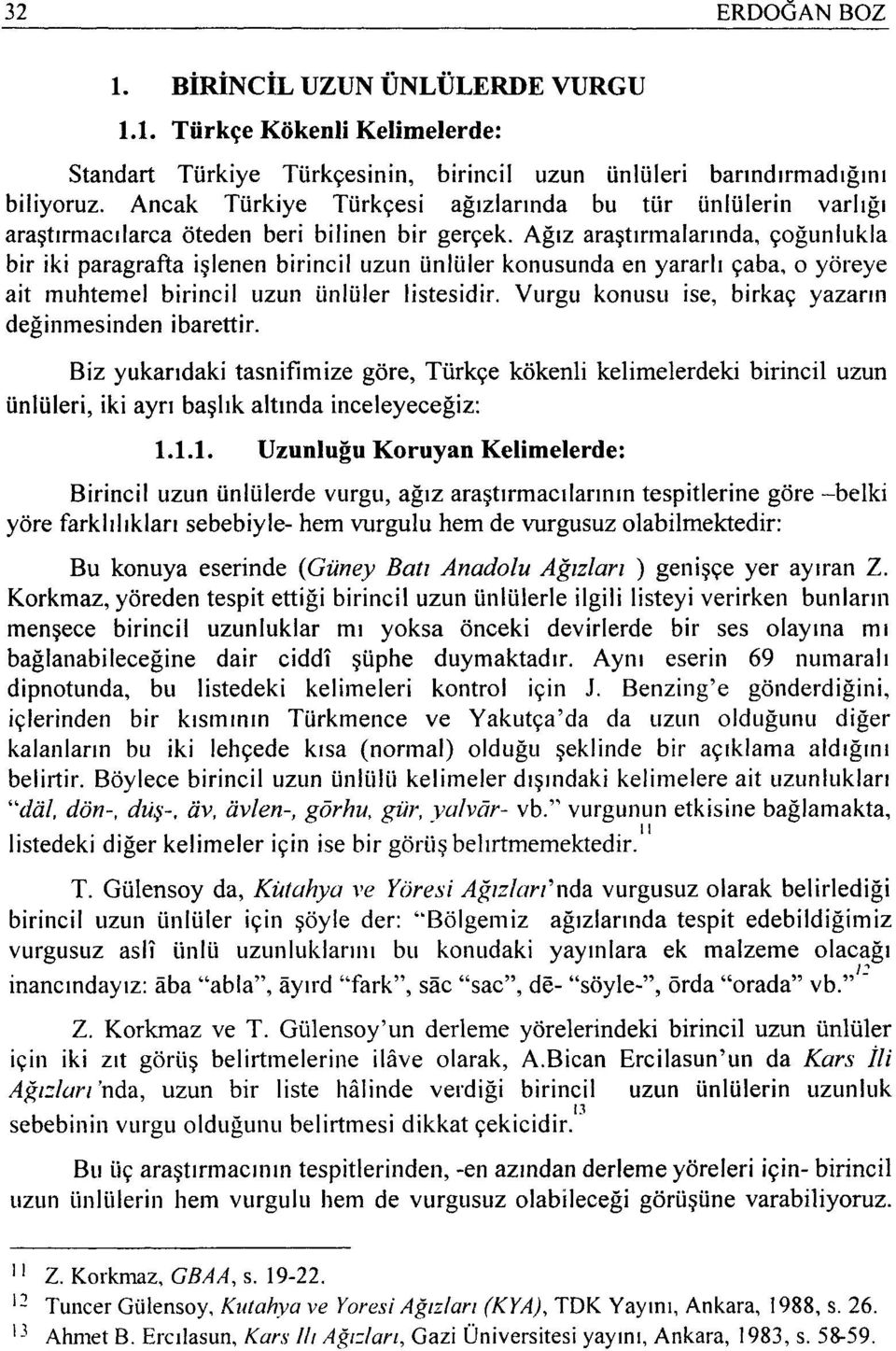 Ağız araştırmalarında, çoğunlukla bir iki paragrafta işlenen birincil uzun ünlüler konusunda en yararlı çaba, o yöreye ait muhtemel birincil uzun ünlüler listesidir.