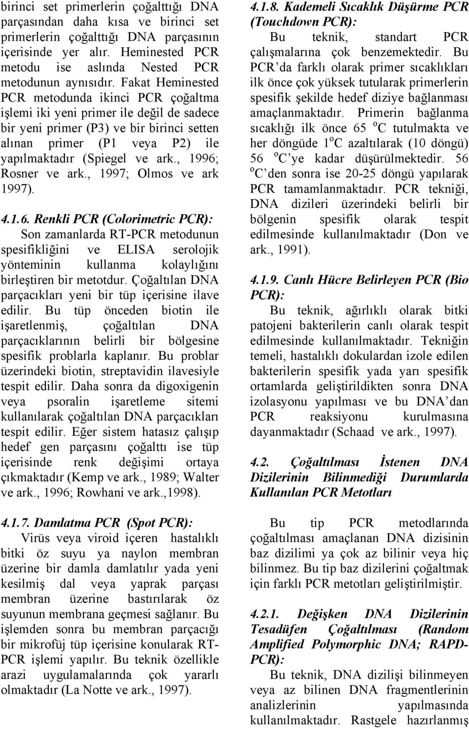 , 1996; Rosner ve ark., 1997; Olmos ve ark 1997). 4.1.6. Renkli PCR (Colorimetric PCR): Son zamanlarda RT-PCR metodunun spesifikliğini ve ELISA serolojik yönteminin kullanma kolaylığını birleştiren bir metotdur.