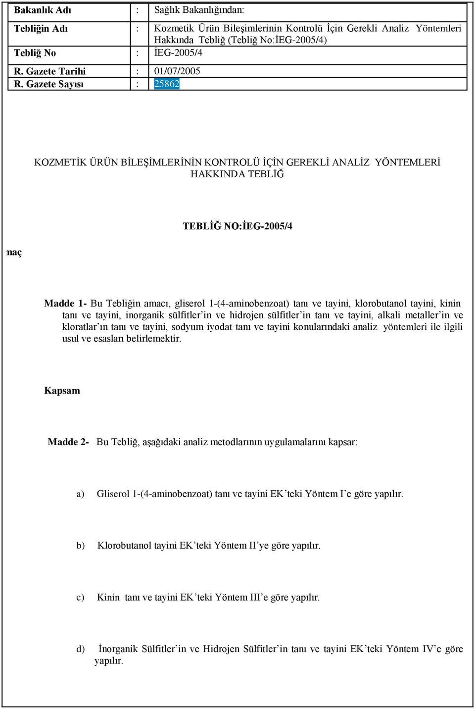 Gazete Sayısı : 25862 KOZMETİK ÜRÜN BİLEŞİMLERİNİN KONTROLÜ İÇİN GEREKLİ ANALİZ YÖNTEMLERİ HAKKINDA TEBLİĞ maç TEBLİĞ NO:İEG-2005/4 Madde 1- Bu Tebliğin amacı, gliserol 1-(4-aminobenzoat) tanı ve