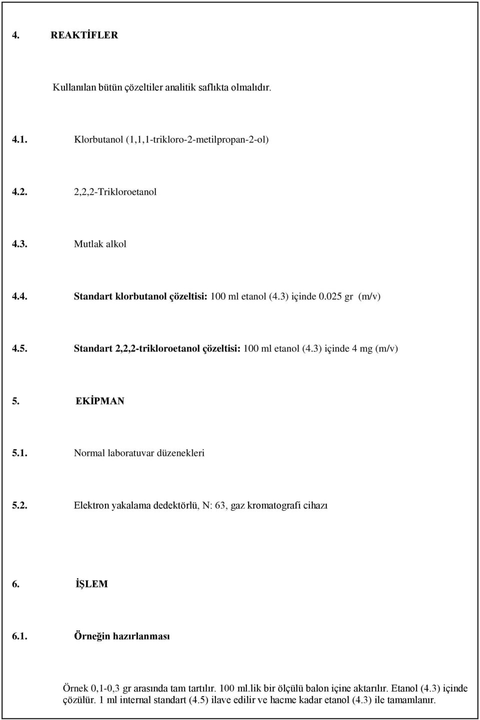 EKİPMAN 5.1. Normal laboratuvar düzenekleri 5.2. Elektron yakalama dedektörlü, N: 63, gaz kromatografi cihazı 6. İŞLEM 6.1. Örneğin hazırlanması Örnek 0,1-0,3 gr arasında tam tartılır.