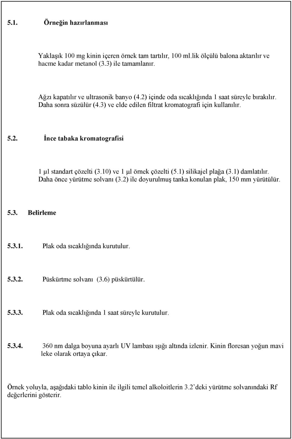 10) ve 1 µl örnek çözelti (5.1) silikajel plağa (3.1) damlatılır. Daha önce yürütme solvanı (3.2) ile doyurulmuş tanka konulan plak, 150 mm yürütülür. 5.3. Belirleme 5.3.1. Plak oda sıcaklığında kurutulur.