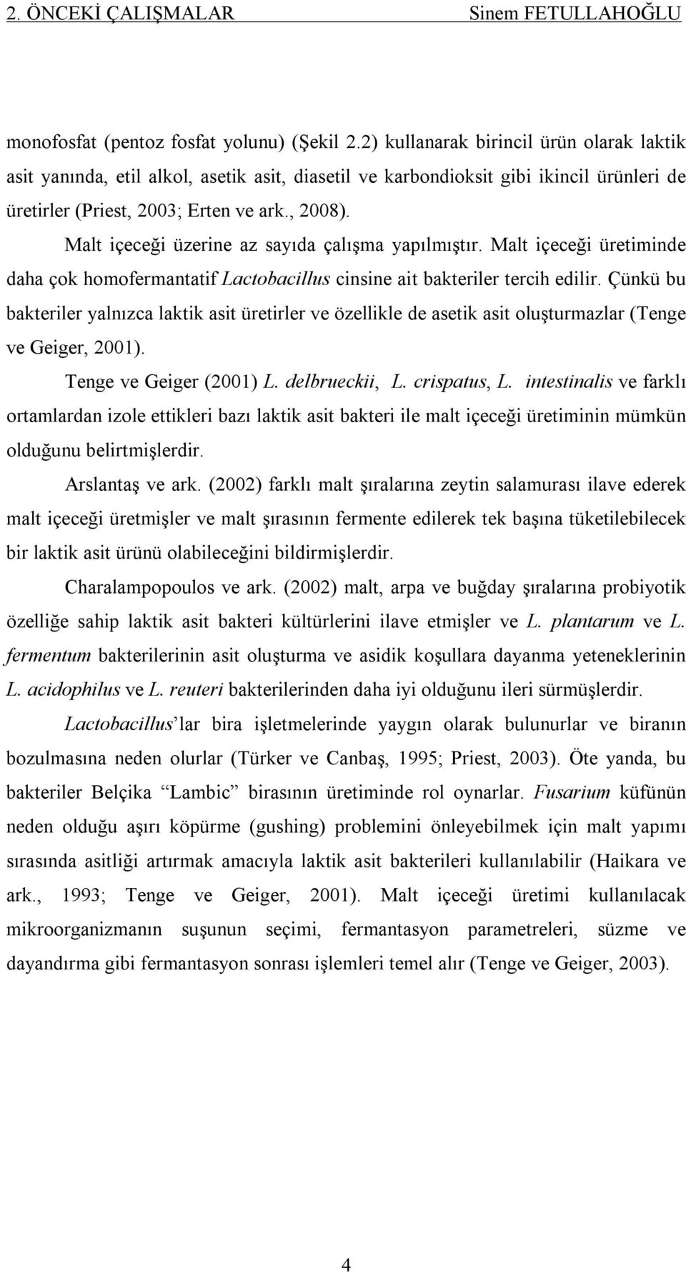 Malt içeceği üzerine az sayıda çalışma yapılmıştır. Malt içeceği üretiminde daha çok homofermantatif Lactobacillus cinsine ait bakteriler tercih edilir.