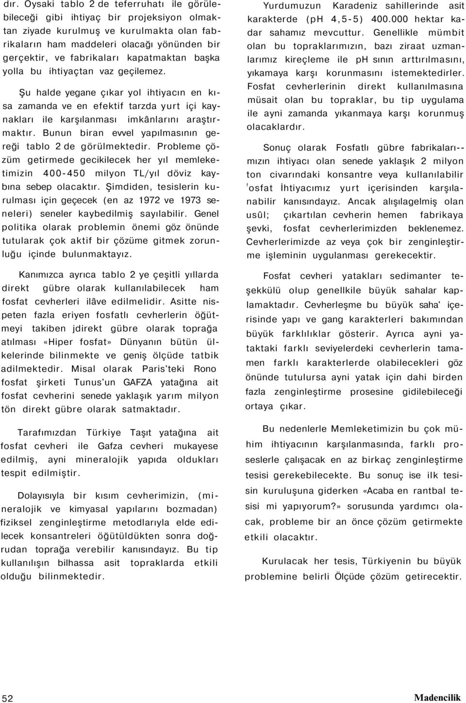 Şu halde yegane çıkar yol ihtiyacın en kısa zamanda ve en efektif tarzda yurt içi kaynakları ile karşılanması imkânlarını araştırmaktır. Bunun biran evvel yapılmasının gereği tablo 2 de görülmektedir.