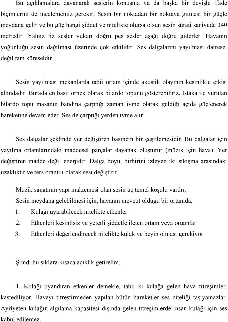 Yalnız tiz sesler yukarı doğru pes sesler aşağı doğru giderler. Havanın yoğunluğu sesin dağılması üzerinde çok etkilidir. Ses dalgalarını yayılması dairesel değil tam küreseldir.