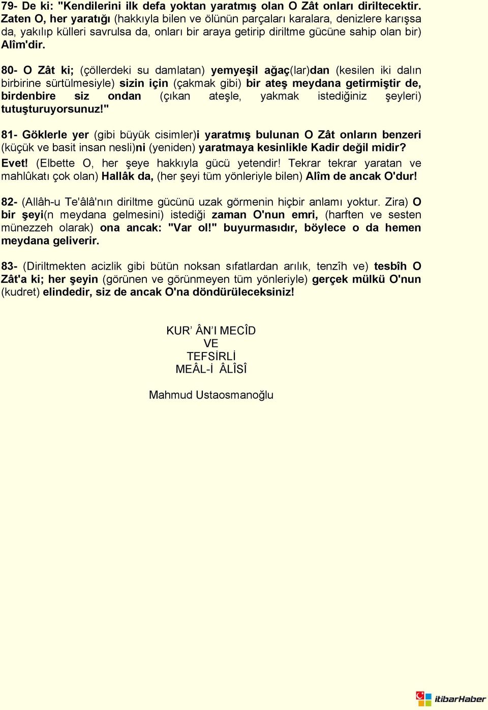 80- O Zât ki; (çöllerdeki su damlatan) yemyeşil ağaç(lar)dan (kesilen iki dalın birbirine sürtülmesiyle) sizin için (çakmak gibi) bir ateş meydana getirmiştir de, birdenbire siz ondan (çıkan ateşle,