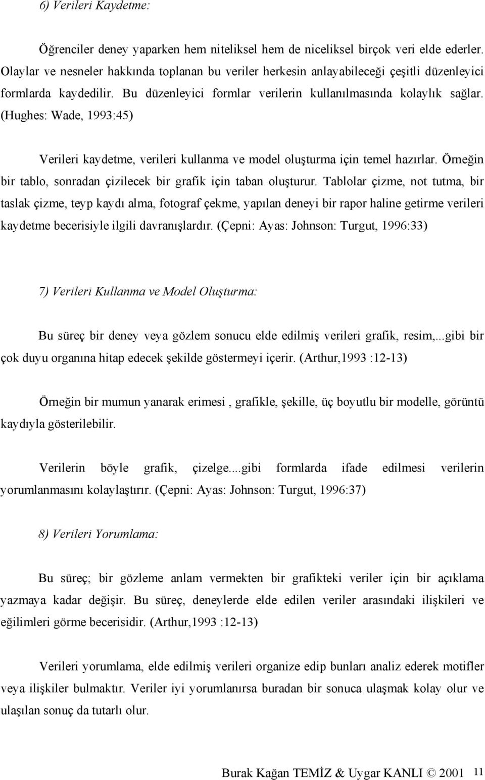 (Hughes: Wade, 1993:45) Verileri kaydetme, verileri kullanma ve model oluşturma için temel hazırlar. Örneğin bir tablo, sonradan çizilecek bir grafik için taban oluşturur.