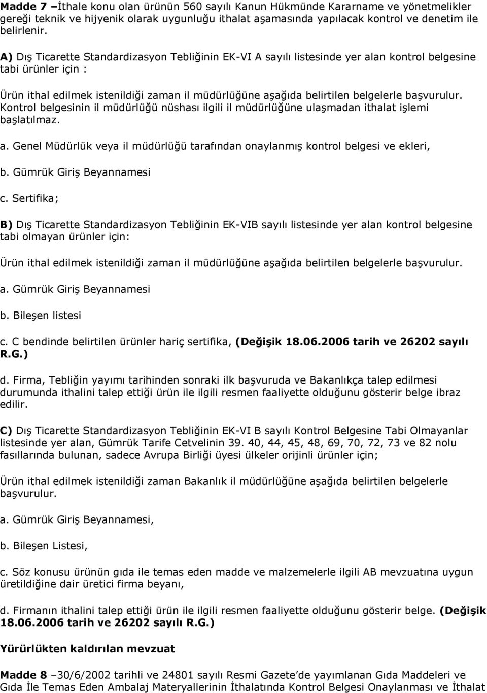 başvurulur. Kontrol belgesinin il müdürlüğü nüshası ilgili il müdürlüğüne ulaşmadan ithalat işlemi başlatılmaz. a. Genel Müdürlük veya il müdürlüğü tarafından onaylanmış kontrol belgesi ve ekleri, b.