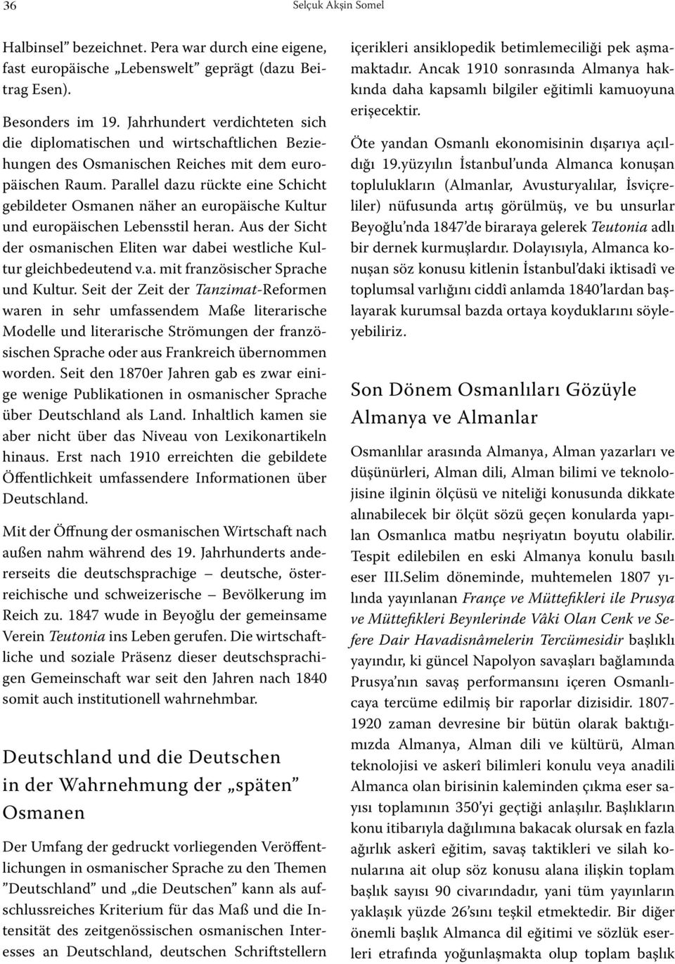 Parallel dazu rückte eine Schicht gebildeter Osmanen näher an europäische Kultur und europäischen Lebensstil heran. Aus der Sicht der osmanischen Eliten war dabei westliche Kultur gleichbedeutend v.a. mit französischer Sprache und Kultur.