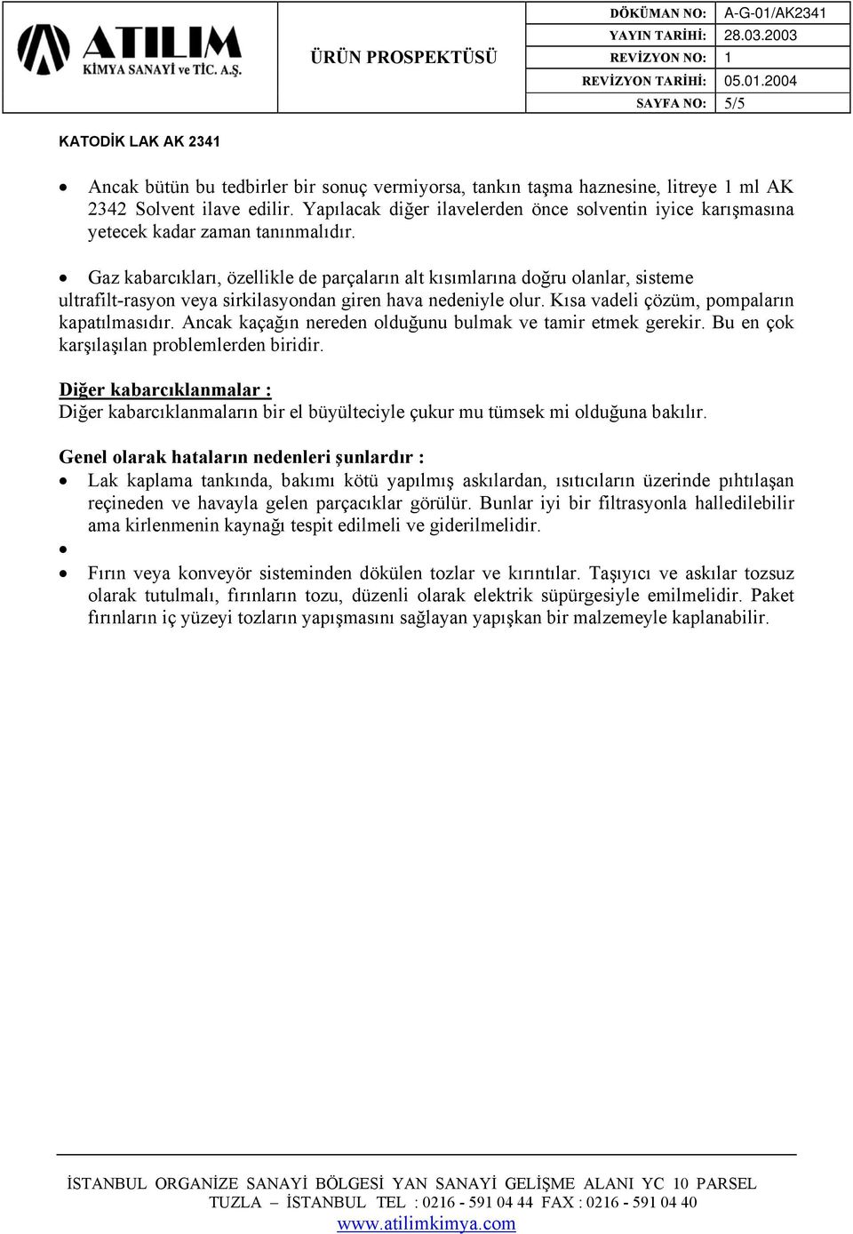 Gaz kabarcıkları, özellikle de parçaların alt kısımlarına doğru olanlar, sisteme ultrafilt-rasyon veya sirkilasyondan giren hava nedeniyle olur. Kısa vadeli çözüm, pompaların kapatılmasıdır.