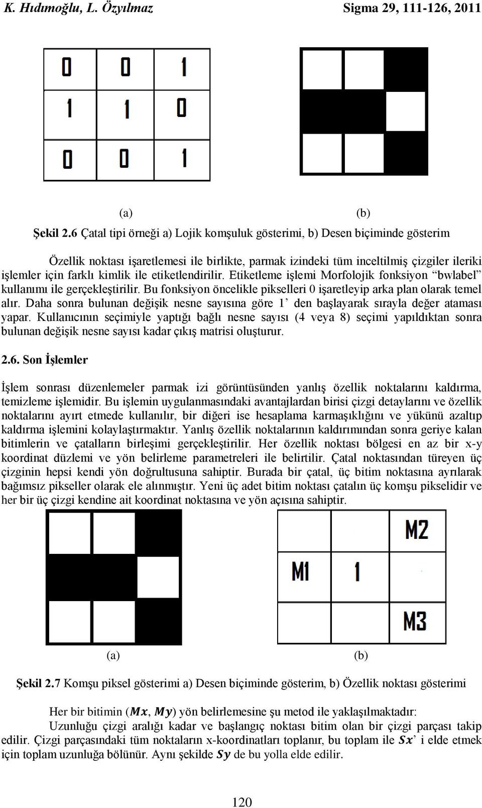 ile etiketlendirilir. Etiketleme işlemi Morfolojik fonksiyon bwlabel kullanımı ile gerçekleştirilir. Bu fonksiyon öncelikle pikselleri 0 işaretleyip arka plan olarak temel alır.