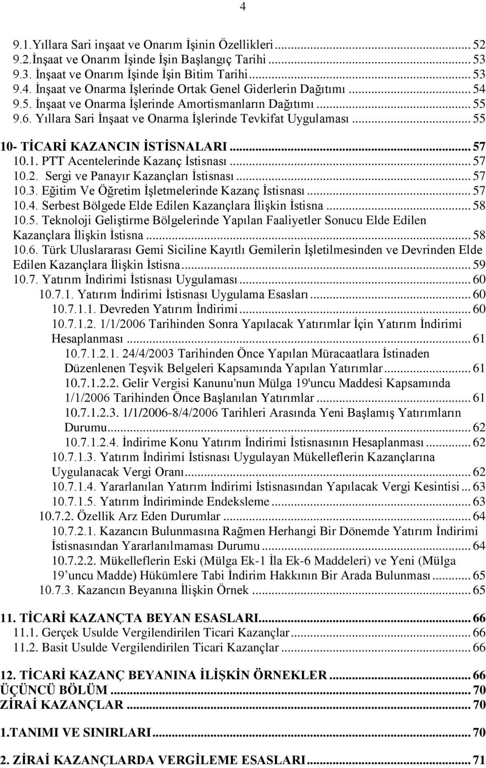 .. 57 10.2. Sergi ve Panayır Kazançları İstisnası... 57 10.3. Eğitim Ve Öğretim İşletmelerinde Kazanç İstisnası... 57 10.4. Serbest Bölgede Elde Edilen Kazançlara İlişkin İstisna... 58 10.5. Teknoloji Geliştirme Bölgelerinde Yapılan Faaliyetler Sonucu Elde Edilen Kazançlara İlişkin İstisna.