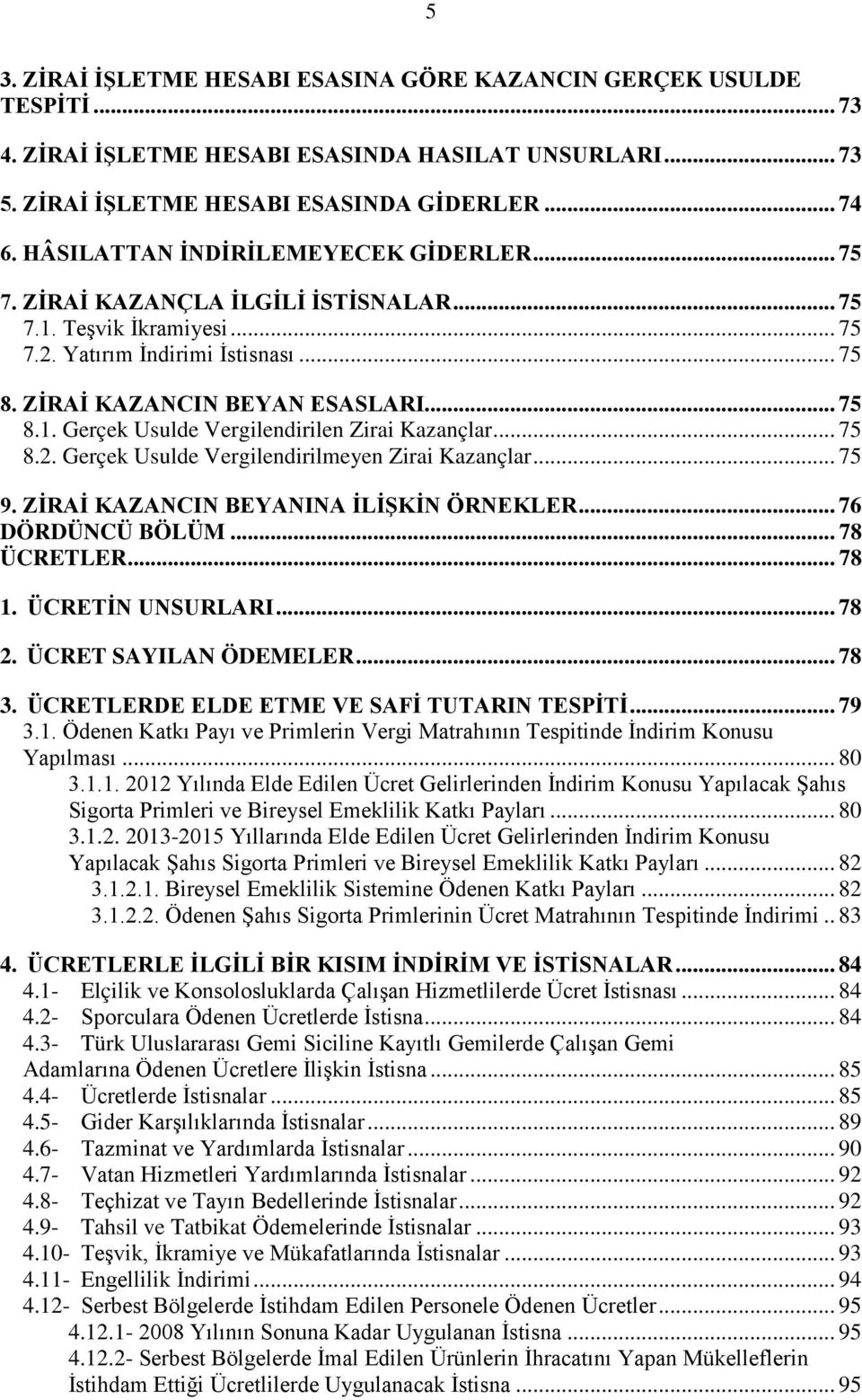 .. 75 8.2. Gerçek Usulde Vergilendirilmeyen Zirai Kazançlar... 75 9. ZİRAİ KAZANCIN BEYANINA İLİŞKİN ÖRNEKLER... 76 DÖRDÜNCÜ BÖLÜM... 78 ÜCRETLER... 78 1. ÜCRETİN UNSURLARI... 78 2.