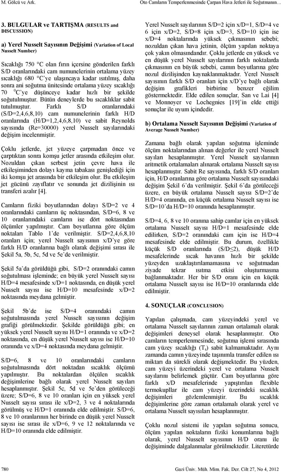 numunelerinin ortalama yüzey sıcaklığı 680 C ye ulaşıncaya kadar ısıtılmış, daha sonra ani soğutma ünitesinde ortalama yüzey sıcaklığı 70 0 C ye düşünceye kadar hızlı bir şekilde soğutulmuştur.