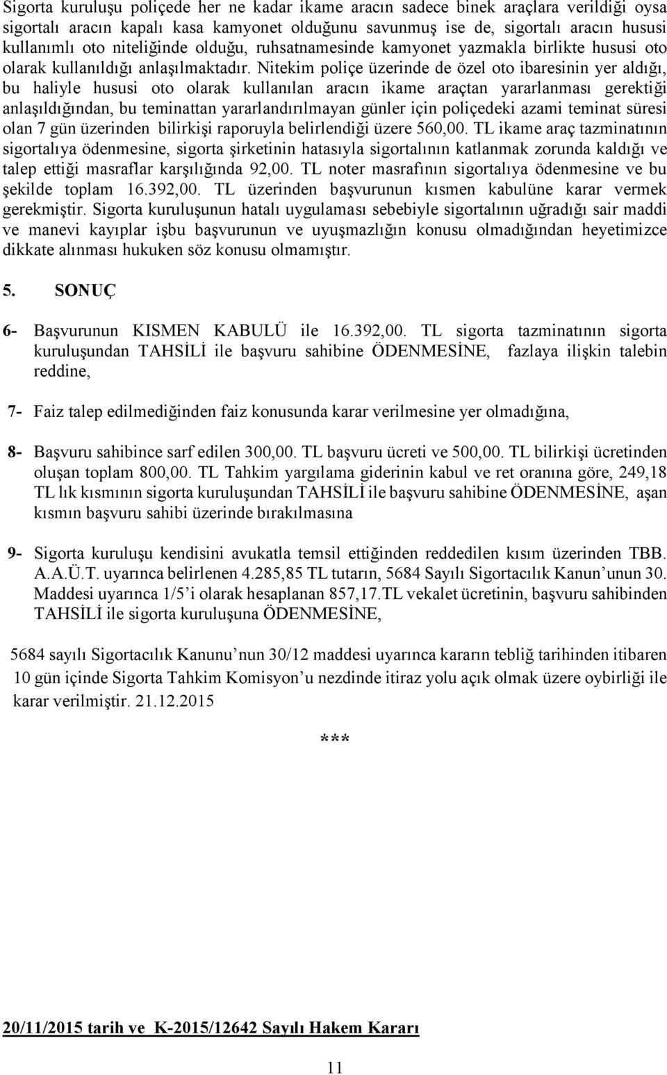 Nitekim poliçe üzerinde de özel oto ibaresinin yer aldığı, bu haliyle hususi oto olarak kullanılan aracın ikame araçtan yararlanması gerektiği anlaşıldığından, bu teminattan yararlandırılmayan günler