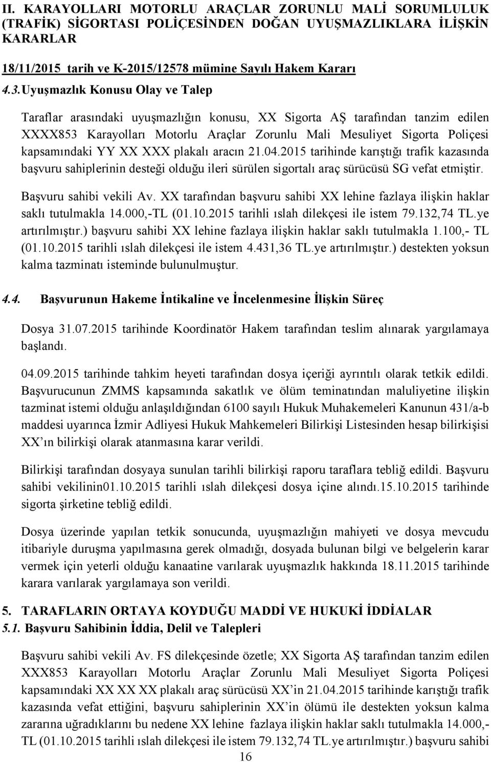 kapsamındaki YY XX XXX plakalı aracın 21.04.2015 tarihinde karıştığı trafik kazasında başvuru sahiplerinin desteği olduğu ileri sürülen sigortalı araç sürücüsü SG vefat etmiştir.