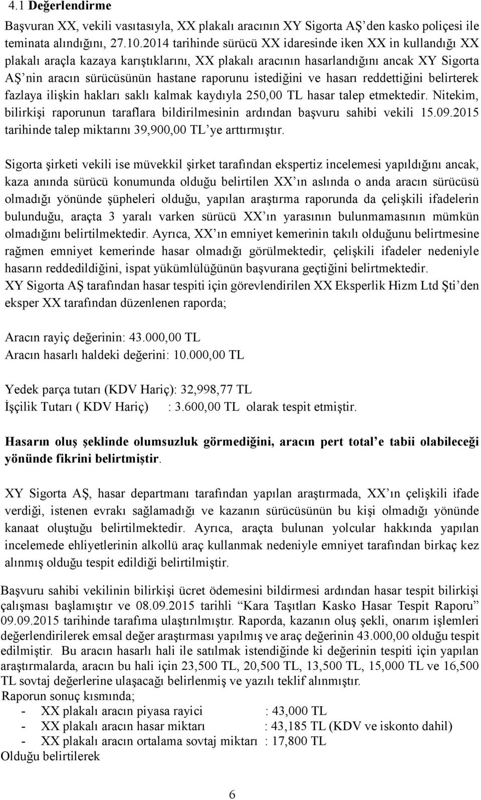 istediğini ve hasarı reddettiğini belirterek fazlaya ilişkin hakları saklı kalmak kaydıyla 250,00 TL hasar talep etmektedir.