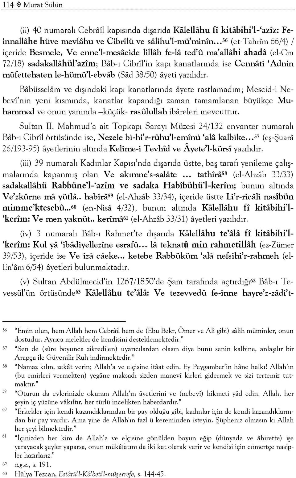 Bâbüsselâm ve dışındaki kapı kanatlarında âyete rastlamadım; Mescid-i Nebevî nin yeni kısmında, kanatlar kapandığı zaman tamamlanan büyükçe Muhammed ve onun yanında küçük- rasûlullah ibâreleri