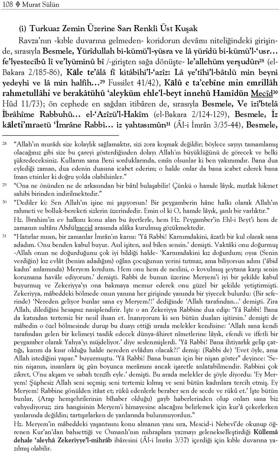 lâ min halfih 29 Fussilet 41/42), Kālû e ta cebîne min emrillâh rahmetullâhi ve berakâtühû aleyküm ehle l-beyt innehû Hamîdün Mecîd 30 Hûd 11/73); ön cephede en sağdan itibâren de, sırasıyla Besmele,