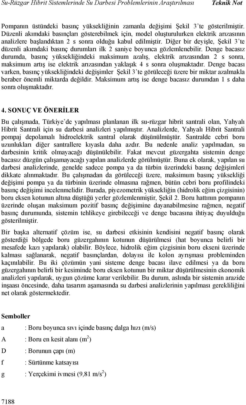 Diğer bir deyişle, Şekil 3 te düzenli akımdaki basınç durumları ilk 2 saniye boyunca gözlemlenebilir.