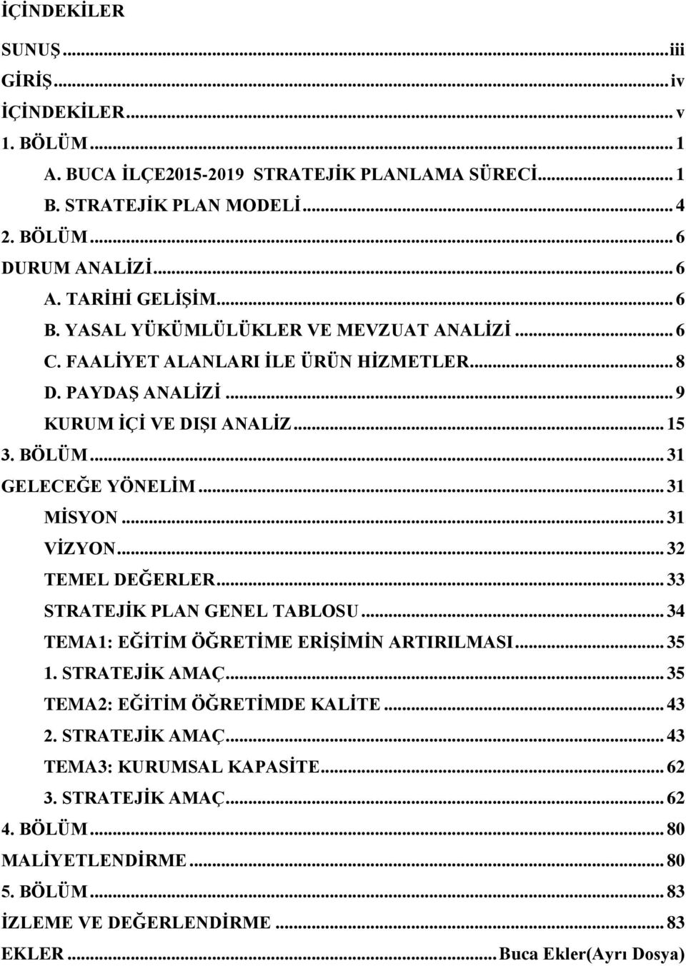 .. 31 GELECEĞE YÖNELİM... 31 MİSYON... 31 VİZYON... 32 TEMEL DEĞERLER... 33 STRATEJİK PLAN GENEL TABLOSU... 34 TEMA1: EĞİTİM ÖĞRETİME ERİŞİMİN ARTIRILMASI... 35 1. STRATEJİK AMAÇ.