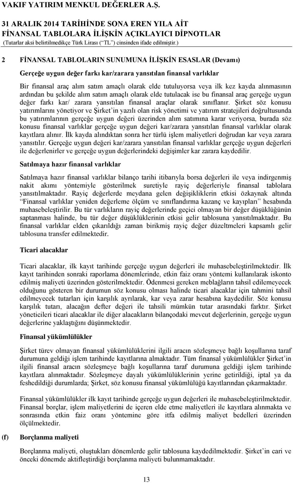 Şirket söz konusu yatırımlarını yönetiyor ve Şirket in yazılı olan risk yönetimi ve yatırım stratejileri doğrultusunda bu yatırımlarının gerçeğe uygun değeri üzerinden alım satımına karar veriyorsa,