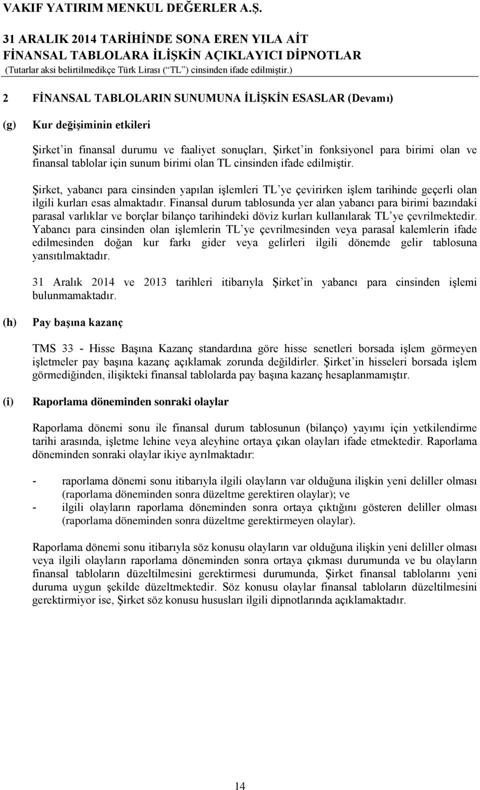 Finansal durum tablosunda yer alan yabancı para birimi bazındaki parasal varlıklar ve borçlar bilanço tarihindeki döviz kurları kullanılarak TL ye çevrilmektedir.