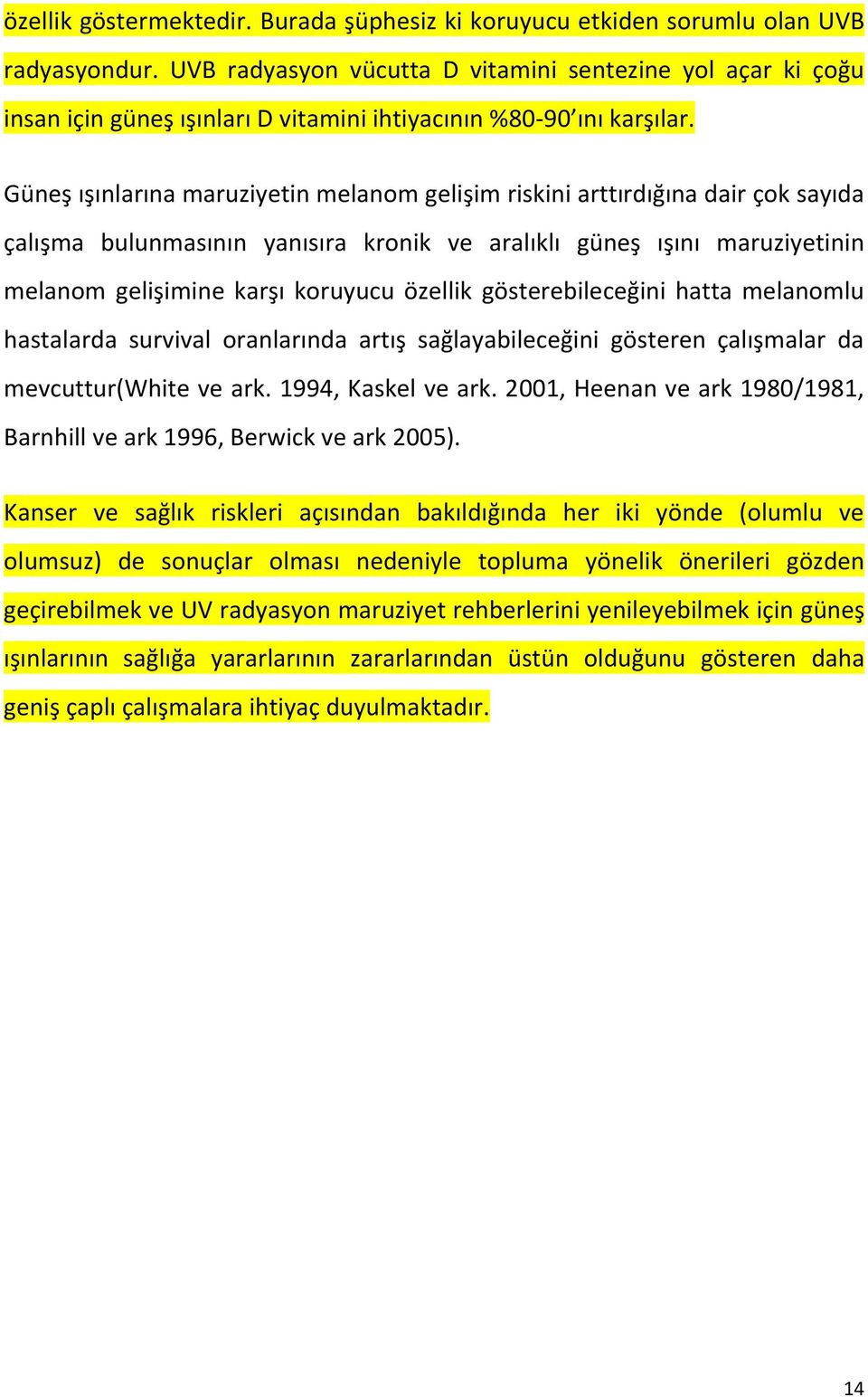 Güneş ışınlarına maruziyetin melanom gelişim riskini arttırdığına dair çok sayıda çalışma bulunmasının yanısıra kronik ve aralıklı güneş ışını maruziyetinin melanom gelişimine karşı koruyucu özellik